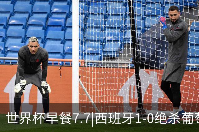 世界杯早餐7.7|西班牙1-0绝杀葡萄牙 中国男篮世预赛大胜中国台北